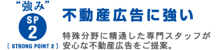 強み　sp2 strongpoint2 不動産広告に強い　特殊分野に精通した専門スタッフが安心な不動産広告をご提案。