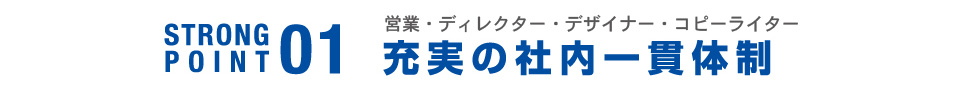 STRONG POINT01 営業・デザイナー・コピーライター 充実の一貫体制