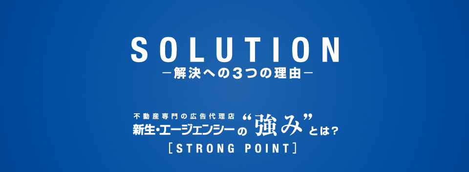 SOLUTION-解決への３つの理由- 不動産専門の広告代理店 新生エージェンシーの強みとは？ STRONG POINT