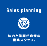 Sales planning 体力と笑顔が自慢の営業スタッフ。